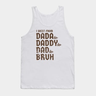 i went from Dada to Daddyto  Dad to Bruh Tank Top